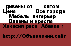 диваны от 2700 оптом › Цена ­ 2 700 - Все города Мебель, интерьер » Диваны и кресла   . Хакасия респ.,Абакан г.